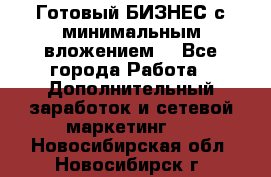 Готовый БИЗНЕС с минимальным вложением! - Все города Работа » Дополнительный заработок и сетевой маркетинг   . Новосибирская обл.,Новосибирск г.